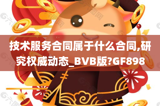 技术服务合同属于什么合同,研究权威动态_BVB版?GF898