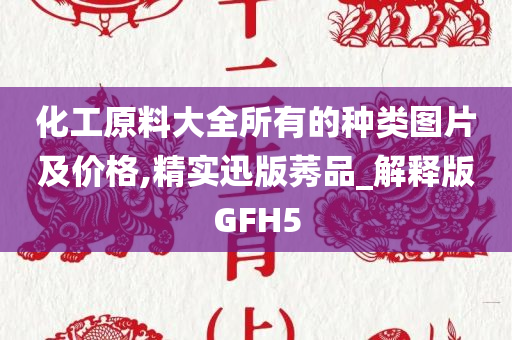 化工原料大全所有的种类图片及价格,精实迅版莠品_解释版GFH5