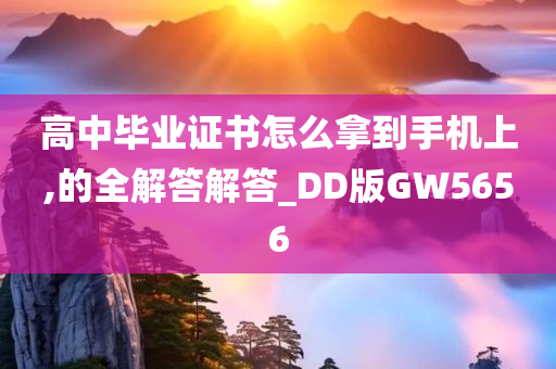 高中毕业证书怎么拿到手机上,的全解答解答_DD版GW5656