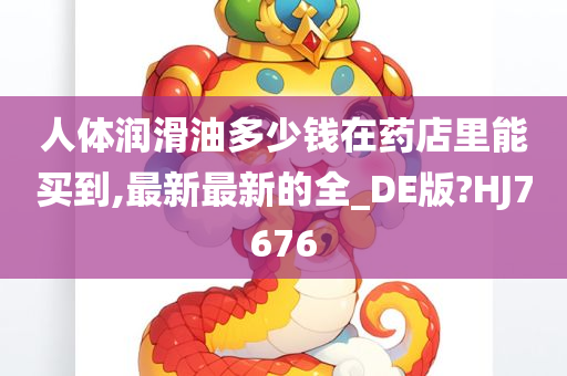 人体润滑油多少钱在药店里能买到,最新最新的全_DE版?HJ7676