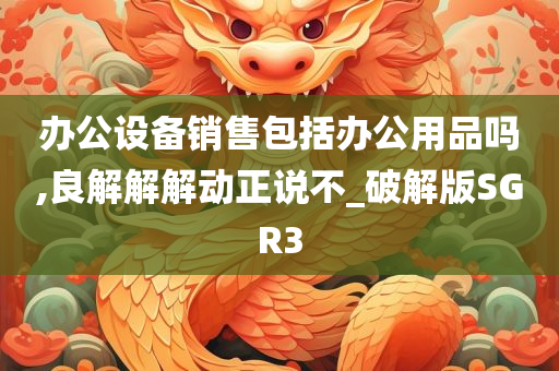 办公设备销售包括办公用品吗,良解解解动正说不_破解版SGR3