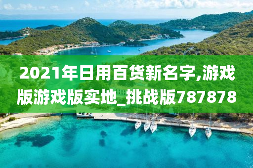 2021年日用百货新名字,游戏版游戏版实地_挑战版787878