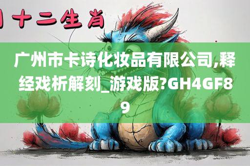 广州市卡诗化妆品有限公司,释经戏析解刻_游戏版?GH4GF89