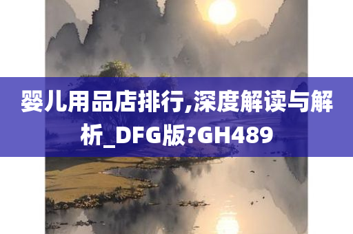 婴儿用品店排行,深度解读与解析_DFG版?GH489