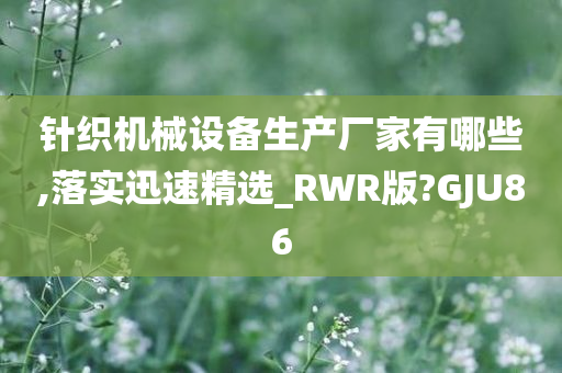 针织机械设备生产厂家有哪些,落实迅速精选_RWR版?GJU86