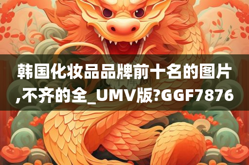 韩国化妆品品牌前十名的图片,不齐的全_UMV版?GGF7876