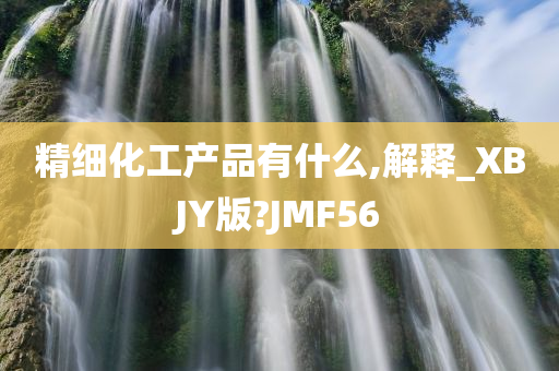 精细化工产品有什么,解释_XBJY版?JMF56