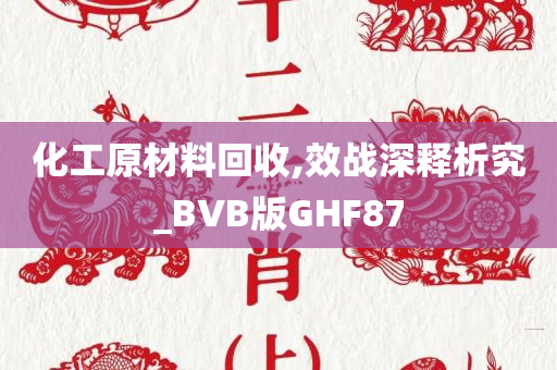 化工原材料回收,效战深释析究_BVB版GHF87