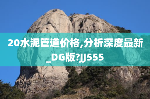 20水泥管道价格,分析深度最新_DG版?JJ555