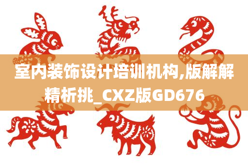 室内装饰设计培训机构,版解解精析挑_CXZ版GD676