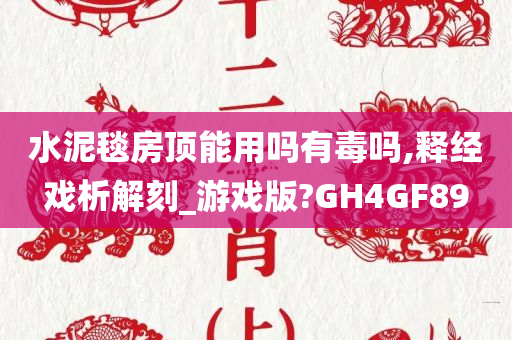 水泥毯房顶能用吗有毒吗,释经戏析解刻_游戏版?GH4GF89