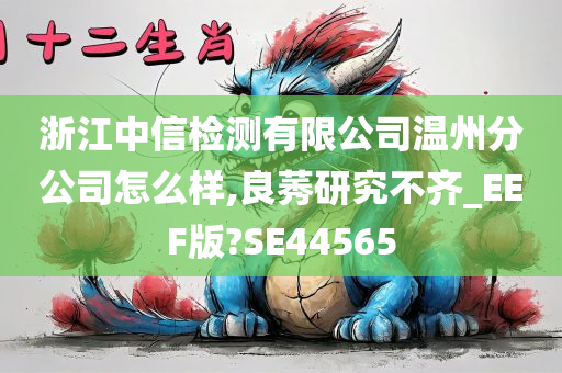 浙江中信检测有限公司温州分公司怎么样,良莠研究不齐_EEF版?SE44565