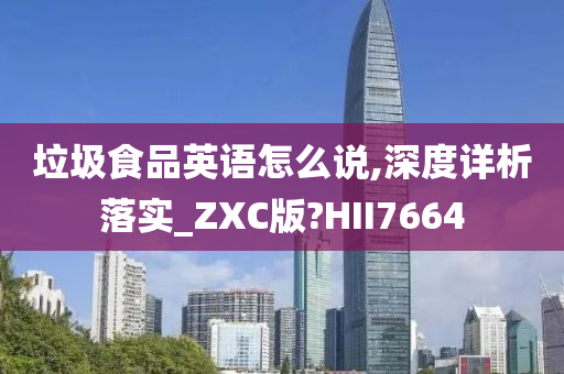 垃圾食品英语怎么说,深度详析落实_ZXC版?HII7664