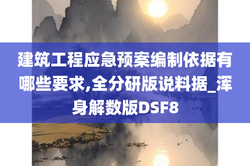 建筑工程应急预案编制依据有哪些要求,全分研版说料据_浑身解数版DSF8