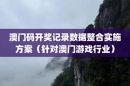 澳门码开奖记录数据整合实施方案（针对澳门游戏行业）