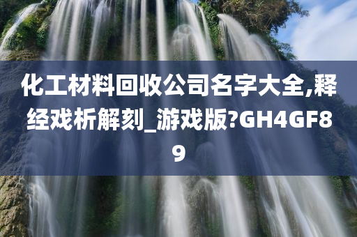 化工材料回收公司名字大全,释经戏析解刻_游戏版?GH4GF89