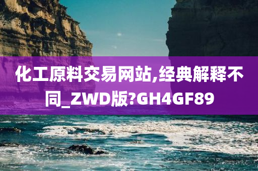 化工原料交易网站,经典解释不同_ZWD版?GH4GF89