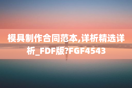 模具制作合同范本,详析精选详析_FDF版?FGF4543