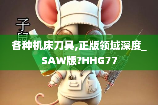 各种机床刀具,正版领域深度_SAW版?HHG77