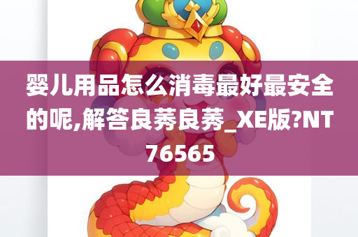 婴儿用品怎么消毒最好最安全的呢,解答良莠良莠_XE版?NT76565