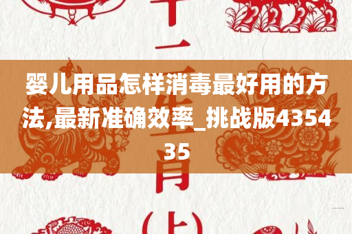 婴儿用品怎样消毒最好用的方法,最新准确效率_挑战版435435