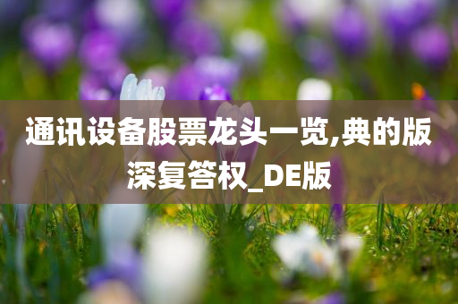 通讯设备股票龙头一览,典的版深复答权_DE版