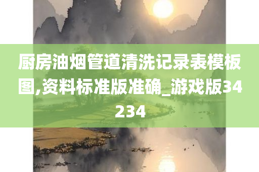 厨房油烟管道清洗记录表模板图,资料标准版准确_游戏版34234