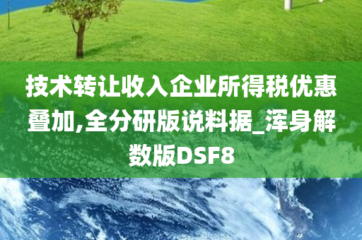 技术转让收入企业所得税优惠叠加,全分研版说料据_浑身解数版DSF8