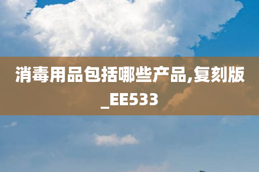 消毒用品包括哪些产品,复刻版_EE533