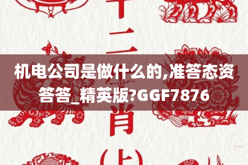 机电公司是做什么的,准答态资答答_精英版?GGF7876