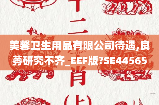 美馨卫生用品有限公司待遇,良莠研究不齐_EEF版?SE44565