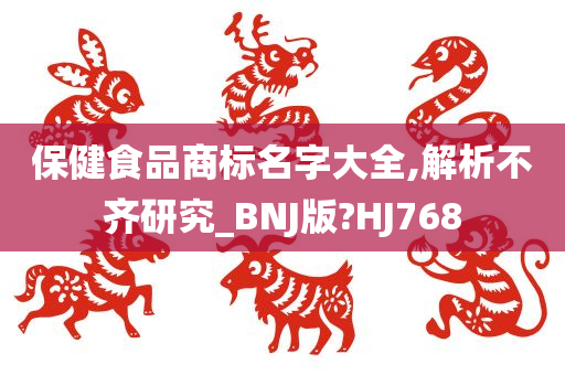 保健食品商标名字大全,解析不齐研究_BNJ版?HJ768