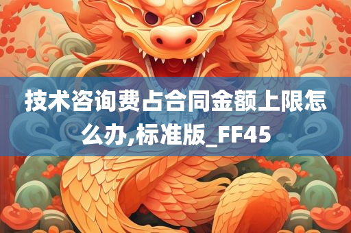 技术咨询费占合同金额上限怎么办,标准版_FF45