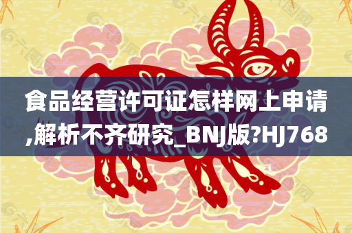 食品经营许可证怎样网上申请,解析不齐研究_BNJ版?HJ768