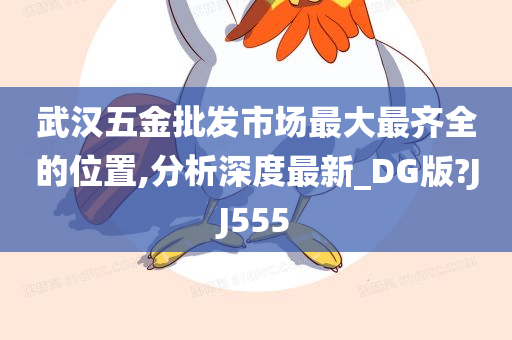 武汉五金批发市场最大最齐全的位置,分析深度最新_DG版?JJ555