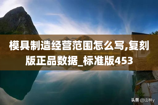 模具制造经营范围怎么写,复刻版正品数据_标准版453