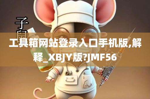 工具箱网站登录入口手机版,解释_XBJY版?JMF56