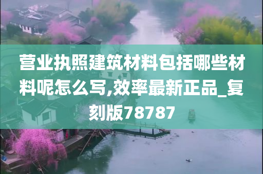 营业执照建筑材料包括哪些材料呢怎么写,效率最新正品_复刻版78787