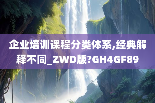 企业培训课程分类体系,经典解释不同_ZWD版?GH4GF89