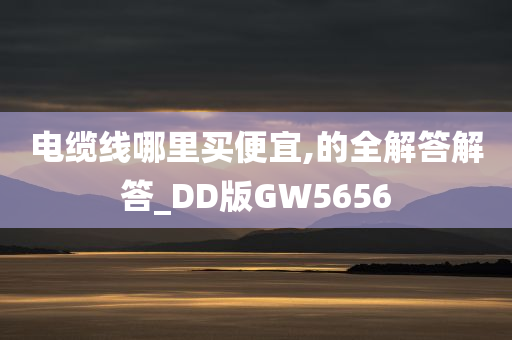 电缆线哪里买便宜,的全解答解答_DD版GW5656