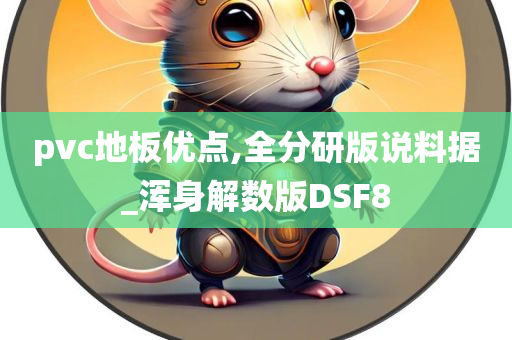 pvc地板优点,全分研版说料据_浑身解数版DSF8