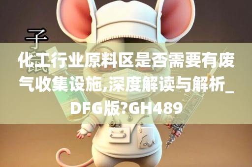 化工行业原料区是否需要有废气收集设施,深度解读与解析_DFG版?GH489