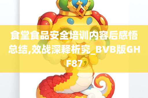 食堂食品安全培训内容后感悟总结,效战深释析究_BVB版GHF87