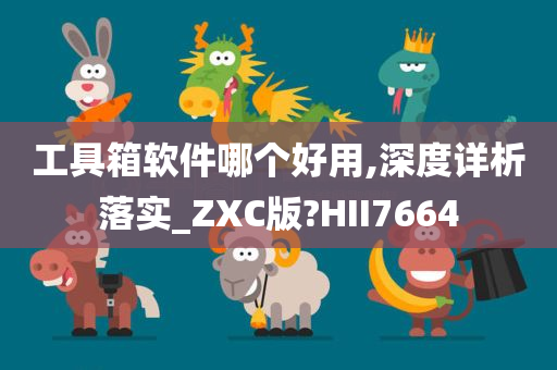 工具箱软件哪个好用,深度详析落实_ZXC版?HII7664