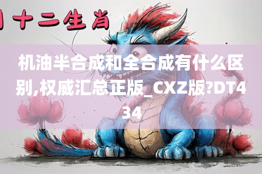 机油半合成和全合成有什么区别,权威汇总正版_CXZ版?DT434