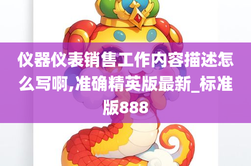 仪器仪表销售工作内容描述怎么写啊,准确精英版最新_标准版888