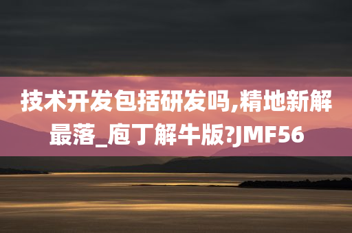 技术开发包括研发吗,精地新解最落_庖丁解牛版?JMF56