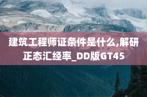 建筑工程师证条件是什么,解研正态汇经率_DD版GT45