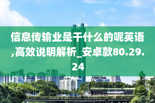 信息传输业是干什么的呢英语,高效说明解析_安卓款80.29.24