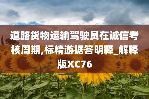 道路货物运输驾驶员在诚信考核周期,标精游据答明释_解释版XC76